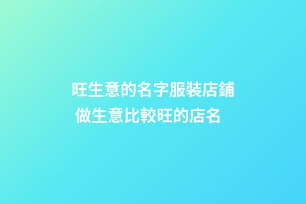 旺生意的名字服裝店鋪 做生意比較旺的店名-第1張-店鋪起名-玄機派